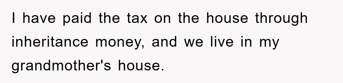 I have paid the tax on the house through inheritance money, and we live in my grandmother's house.