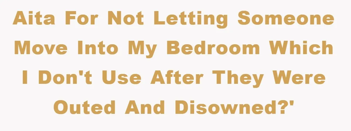 AITA for not letting someone move into my bedroom which I don't use after they were outed and disowned?'