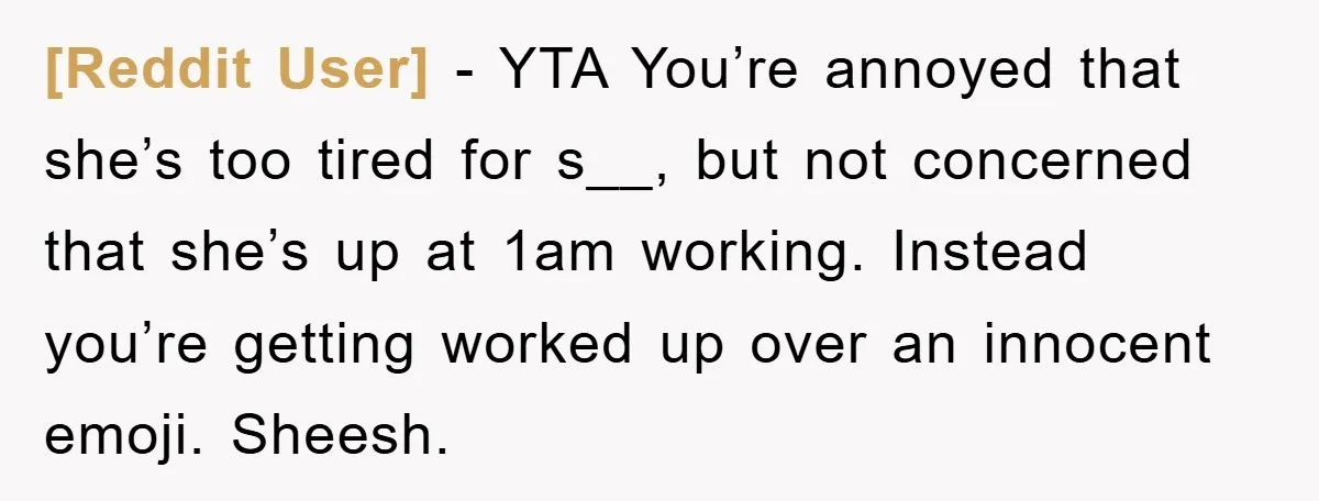 [Reddit User] − YTA You’re annoyed that she’s too tired for s__, but not concerned that she’s up at 1am working. Instead you’re getting worked up over an innocent emoji....