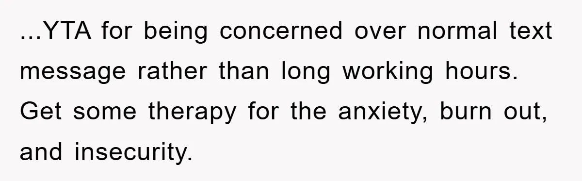 ...YTA for being concerned over normal text message rather than long working hours. Get some therapy for the anxiety, burn out, and insecurity.