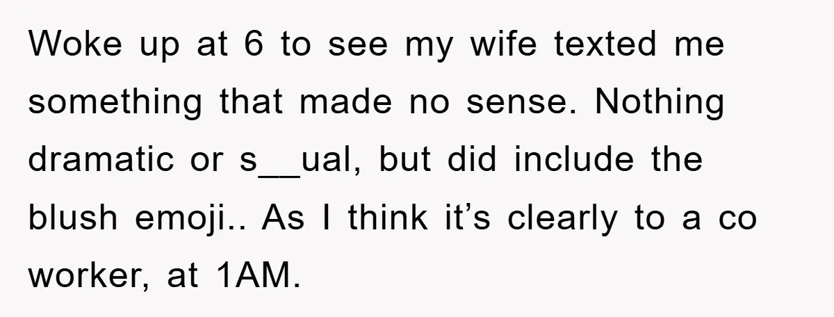 Woke up at 6 to see my wife texted me something that made no sense. Nothing dramatic or s__ual, but did include the blush emoji.. As I think it’s clearly...