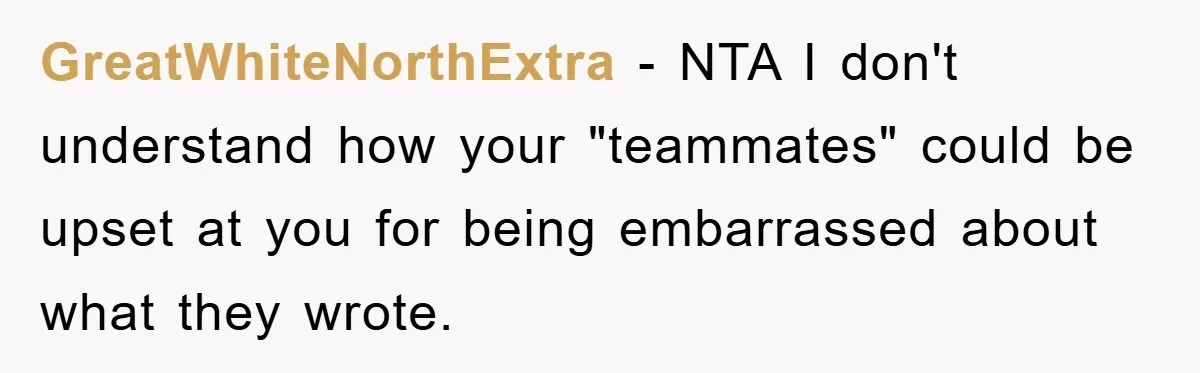 This Student Got Perfect Revenge on Lazy Classmates by Simply Letting Them Present GreatWhiteNorthExtra − NTA I don't understand how your "teammates" could be upset at you for being embarrassed about what they wrote.