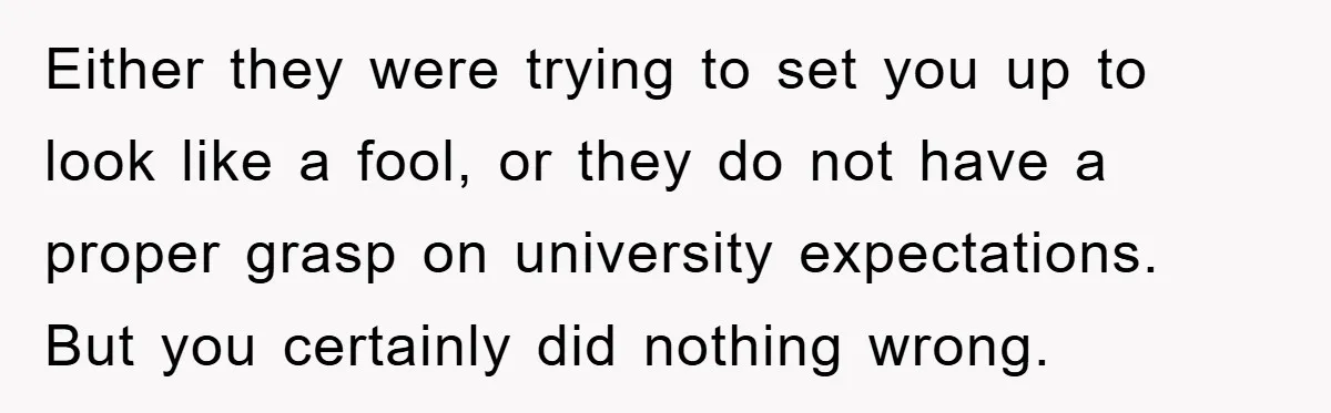 This Student Got Perfect Revenge on Lazy Classmates by Simply Letting Them Present Either they were trying to set you up to look like a fool, or they do not have a proper grasp on university expectations. But you certainly did nothing wrong.