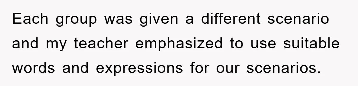 This Student Got Perfect Revenge on Lazy Classmates by Simply Letting Them Present Each group was given a different scenario and my teacher emphasized to use suitable words and expressions for our scenarios.