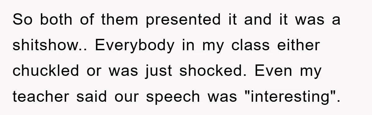 This Student Got Perfect Revenge on Lazy Classmates by Simply Letting Them Present So both of them presented it and it was a shitshow.. Everybody in my class either chuckled or was just shocked. Even my teacher said our speech was "interesting".