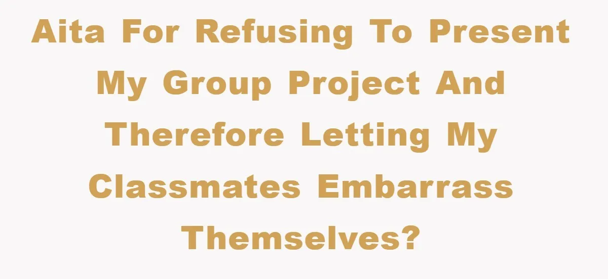 This Student Got Perfect Revenge on Lazy Classmates by Simply Letting Them Present AITA for refusing to present my group project and therefore letting my classmates embarrass themselves?