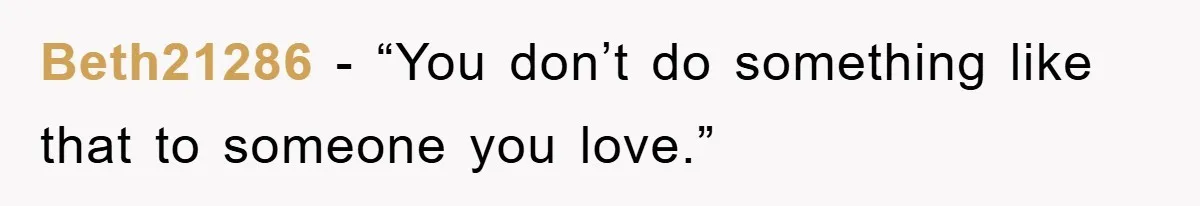 Beth21286 − “You don’t do something like that to someone you love.”