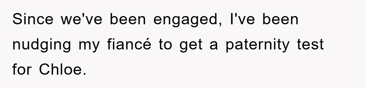 Since we've been engaged, I've been nudging my fiancé to get a paternity test for Chloe.