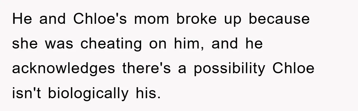 He and Chloe's mom broke up because she was cheating on him, and he acknowledges there's a possibility Chloe isn't biologically his.