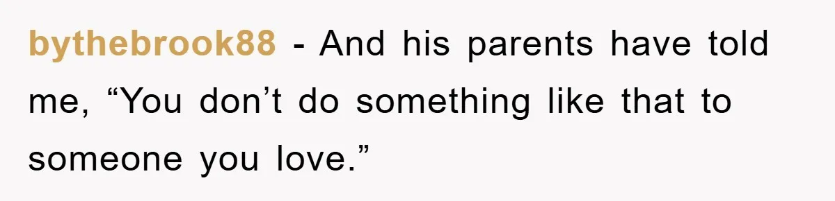 bythebrook88 − And his parents have told me, “You don’t do something like that to someone you love.”