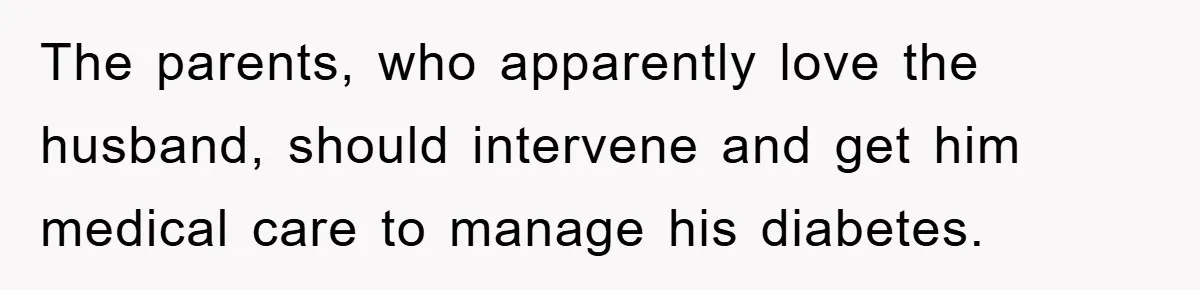 The parents, who apparently love the husband, should intervene and get him medical care to manage his diabetes.