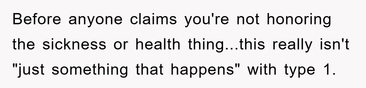 Before anyone claims you're not honoring the sickness or health thing...this really isn't "just something that happens" with type 1.