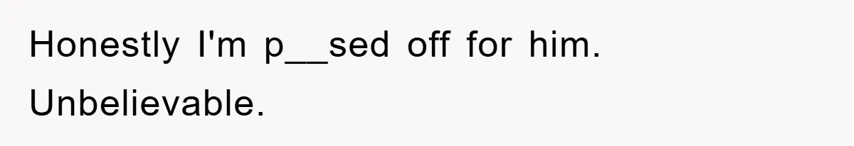 Honestly I'm p__sed off for him. Unbelievable.