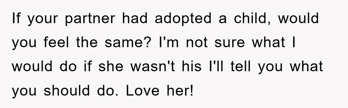If your partner had adopted a child, would you feel the same? I'm not sure what I would do if she wasn't his I'll tell you what you should do....