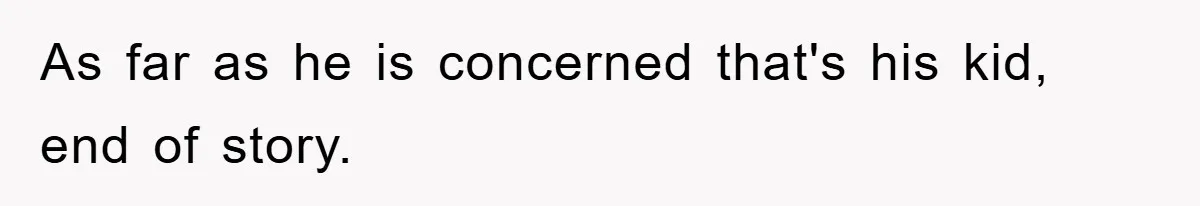 As far as he is concerned that's his kid, end of story.