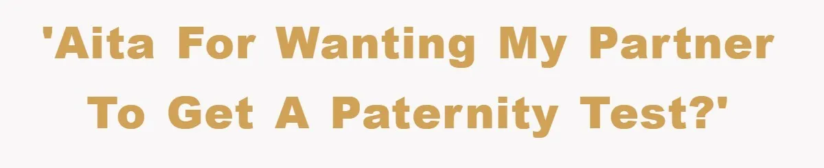 'AITA for wanting my partner to get a paternity test?'