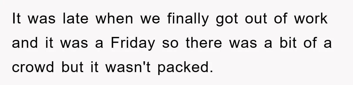 Man Unknowingly Romances Married Woman, Flees And Seeks Her Husband To Reveal Shocking Truth It was late when we finally got out of work and it was a Friday so there was a bit of a crowd but it wasn't packed.