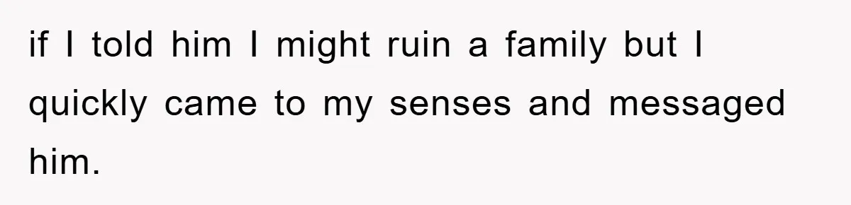 Man Unknowingly Romances Married Woman, Flees And Seeks Her Husband To Reveal Shocking Truth if I told him I might ruin a family but I quickly came to my senses and messaged him.