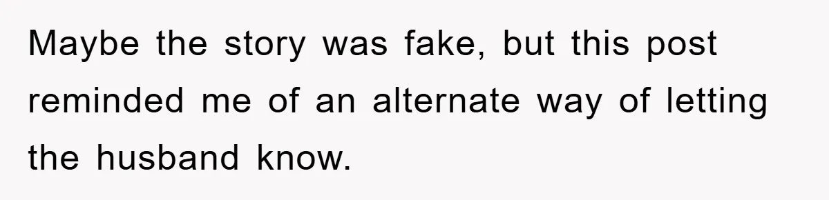 Man Unknowingly Romances Married Woman, Flees And Seeks Her Husband To Reveal Shocking Truth Maybe the story was fake, but this post reminded me of an alternate way of letting the husband know.