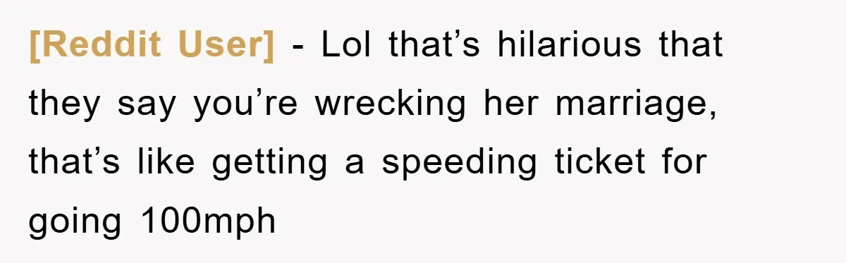 [Reddit User] − Lol that’s hilarious that they say you’re wrecking her marriage, that’s like getting a speeding ticket for going 100mph