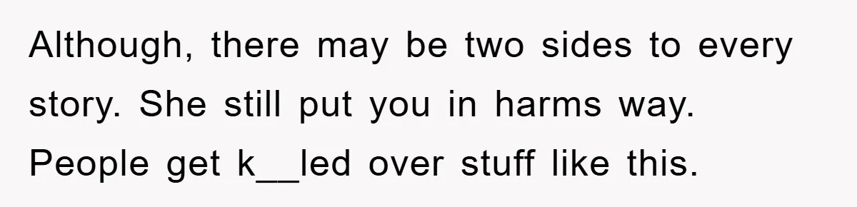 Man Unknowingly Romances Married Woman, Flees And Seeks Her Husband To Reveal Shocking Truth Although, there may be two sides to every story. She still put you in harms way. People get k__led over stuff like this.