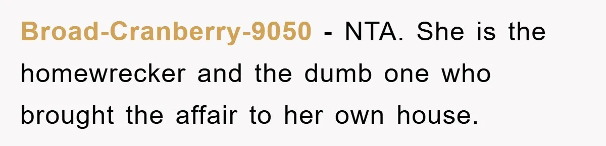 Man Unknowingly Romances Married Woman, Flees And Seeks Her Husband To Reveal Shocking Truth Broad-Cranberry-9050 − NTA. She is the homewrecker and the dumb one who brought the affair to her own house.