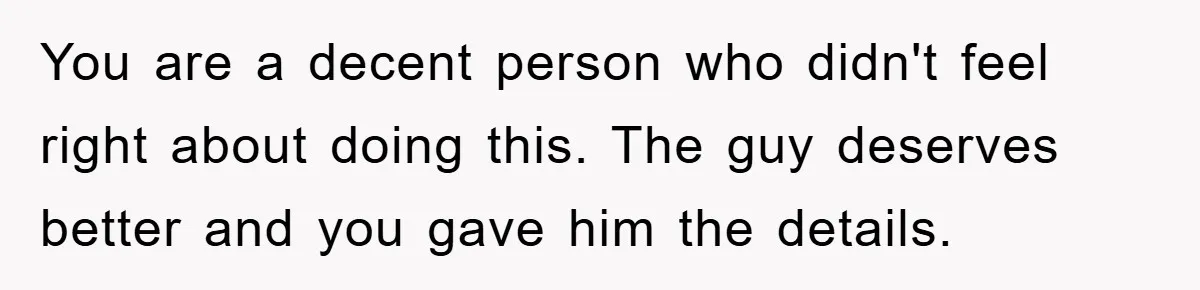 Man Unknowingly Romances Married Woman, Flees And Seeks Her Husband To Reveal Shocking Truth You are a decent person who didn't feel right about doing this. The guy deserves better and you gave him the details.