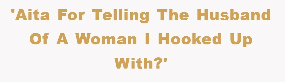 Man Unknowingly Romances Married Woman, Flees And Seeks Her Husband To Reveal Shocking Truth 'AITA for telling the husband of a woman I hooked up with?'