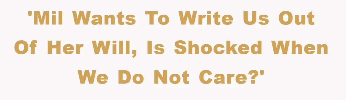 Mother-In-Law Threatens To Cut Couple Out Of Her Will, They Shock Her By Not Caring At All 'MIL wants to write us out of her will, is shocked when we do not care?'