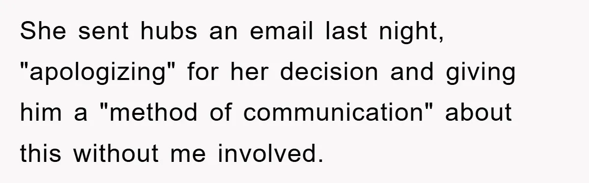 Mother-In-Law Threatens To Cut Couple Out Of Her Will, They Shock Her By Not Caring At All She sent hubs an email last night, "apologizing" for her decision and giving him a "method of communication" about this without me involved.