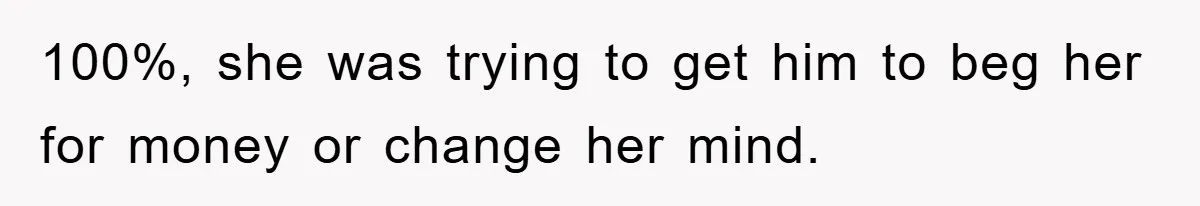 Mother-In-Law Threatens To Cut Couple Out Of Her Will, They Shock Her By Not Caring At All 100%, she was trying to get him to beg her for money or change her mind.