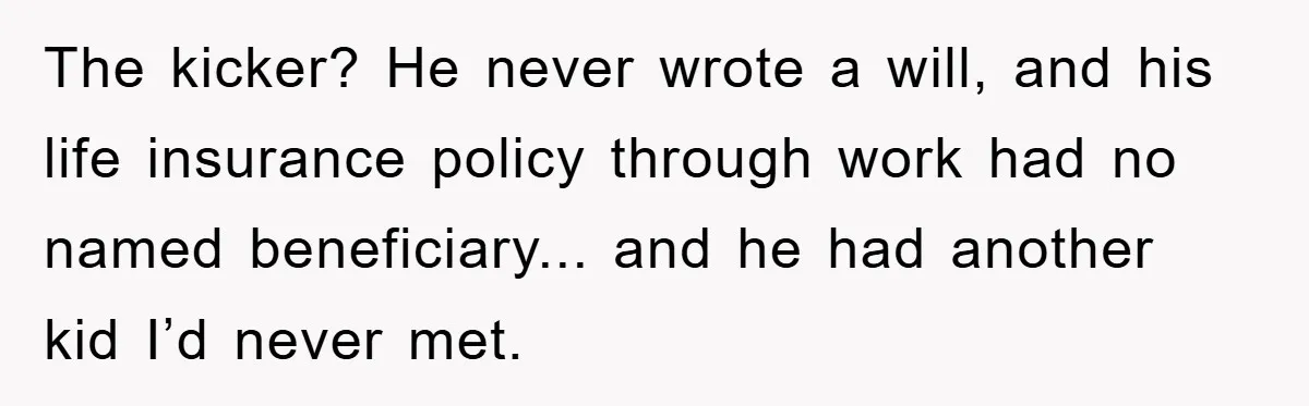 Mother-In-Law Threatens To Cut Couple Out Of Her Will, They Shock Her By Not Caring At All The kicker? He never wrote a will, and his life insurance policy through work had no named beneficiary... and he had another kid I’d never met.