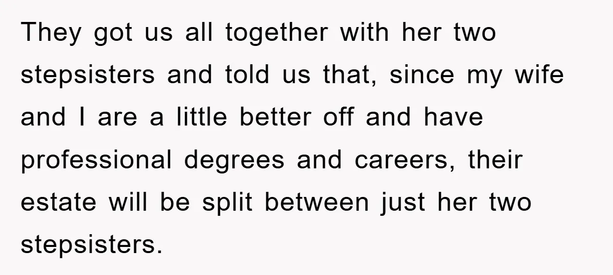 Mother-In-Law Threatens To Cut Couple Out Of Her Will, They Shock Her By Not Caring At All They got us all together with her two stepsisters and told us that, since my wife and I are a little better off and have professional degrees and careers, their...