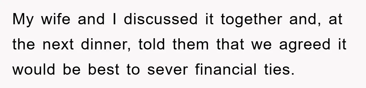 Mother-In-Law Threatens To Cut Couple Out Of Her Will, They Shock Her By Not Caring At All My wife and I discussed it together and, at the next dinner, told them that we agreed it would be best to sever financial ties.