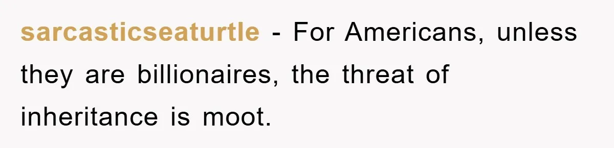 Mother-In-Law Threatens To Cut Couple Out Of Her Will, They Shock Her By Not Caring At All sarcasticseaturtle − For Americans, unless they are billionaires, the threat of inheritance is moot.