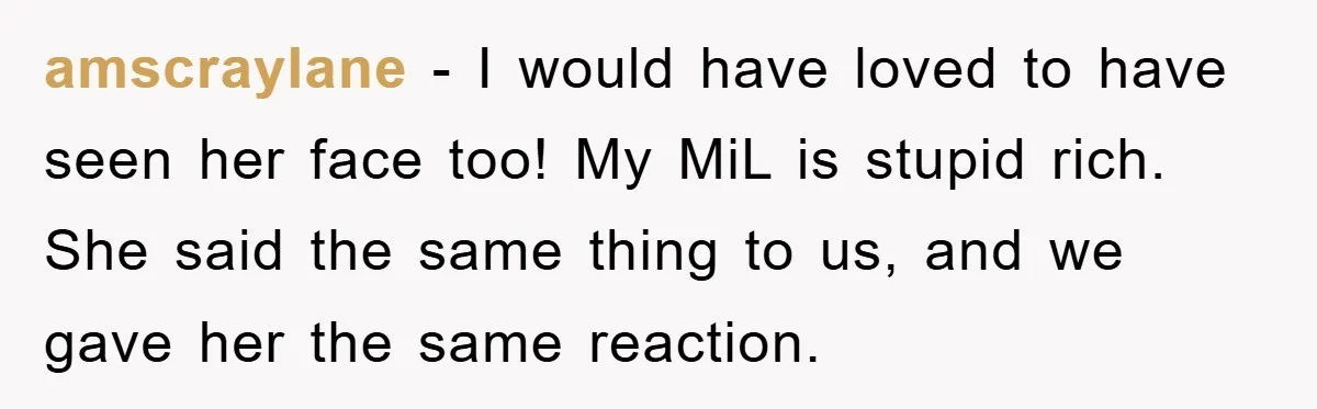 Mother-In-Law Threatens To Cut Couple Out Of Her Will, They Shock Her By Not Caring At All amscraylane − I would have loved to have seen her face too! My MiL is stupid rich. She said the same thing to us, and we gave her the same...