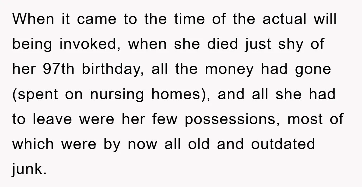 Mother-In-Law Threatens To Cut Couple Out Of Her Will, They Shock Her By Not Caring At All When it came to the time of the actual will being invoked, when she died just shy of her 97th birthday, all the money had gone (spent on nursing homes),...