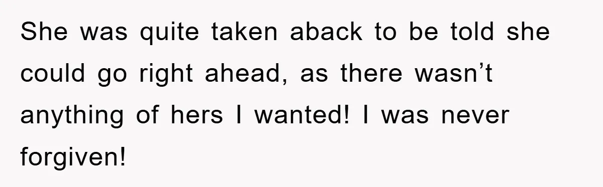 Mother-In-Law Threatens To Cut Couple Out Of Her Will, They Shock Her By Not Caring At All She was quite taken aback to be told she could go right ahead, as there wasn’t anything of hers I wanted! I was never forgiven!