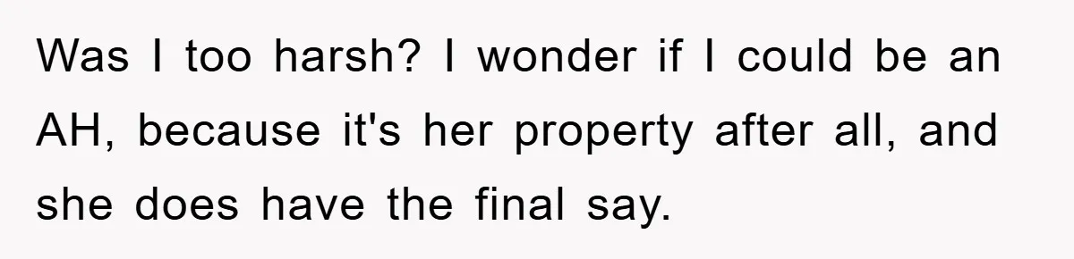 Was I too harsh? I wonder if I could be an AH, because it's her property after all, and she does have the final say.