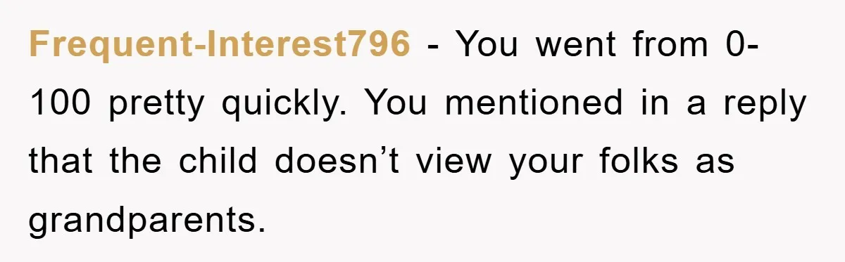 Frequent-Interest796 − You went from 0-100 pretty quickly. You mentioned in a reply that the child doesn’t view your folks as grandparents.