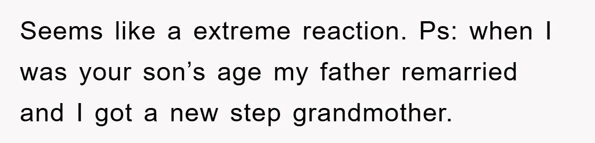 Seems like a extreme reaction. Ps: when I was your son’s age my father remarried and I got a new step grandmother.
