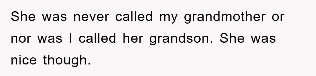 She was never called my grandmother or nor was I called her grandson. She was nice though.