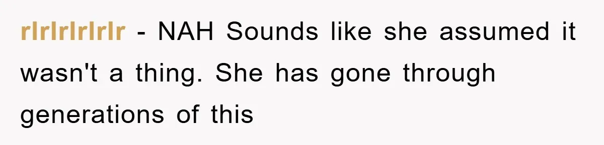 rlrlrlrlrlr − NAH Sounds like she assumed it wasn't a thing. She has gone through generations of this