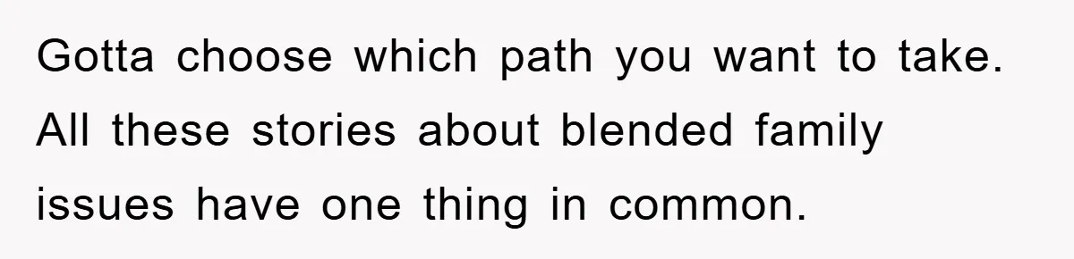 Gotta choose which path you want to take. All these stories about blended family issues have one thing in common.