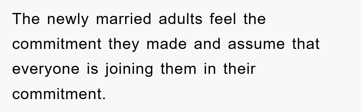 The newly married adults feel the commitment they made and assume that everyone is joining them in their commitment.