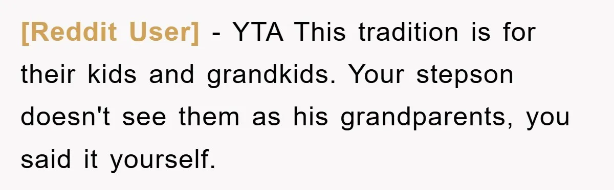[Reddit User] − YTA This tradition is for their kids and grandkids. Your stepson doesn't see them as his grandparents, you said it yourself.