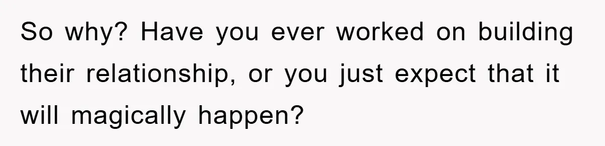 So why? Have you ever worked on building their relationship, or you just expect that it will magically happen?