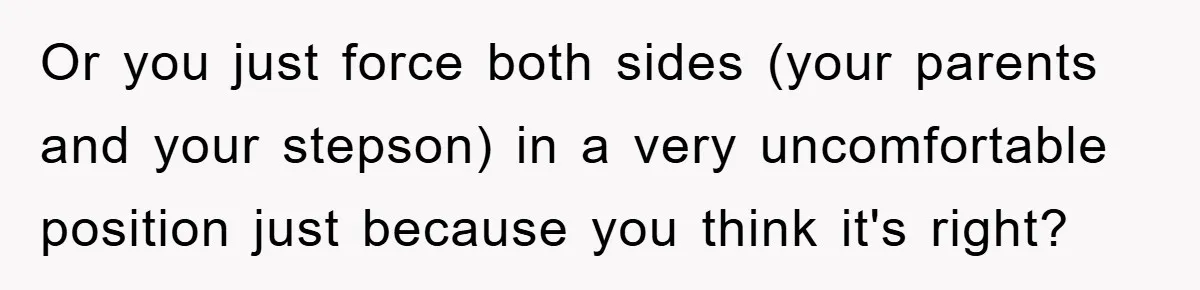Or you just force both sides (your parents and your stepson) in a very uncomfortable position just because you think it's right?