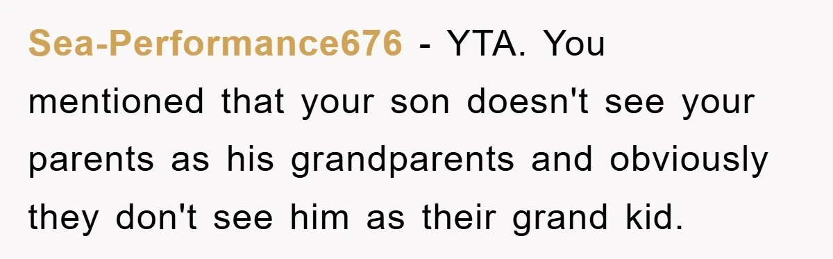 Sea-Performance676 − YTA. You mentioned that your son doesn't see your parents as his grandparents and obviously they don't see him as their grand kid.