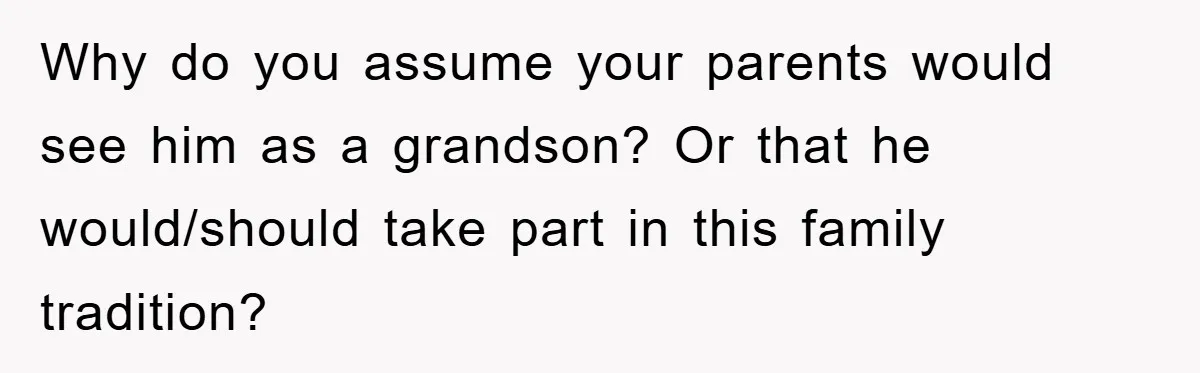 Why do you assume your parents would see him as a grandson? Or that he would/should take part in this family tradition?
